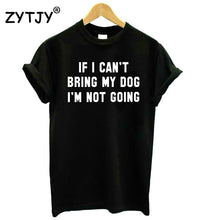 Load image into Gallery viewer, IF I CAN&#39;T BRING MY DOG I&#39;M NOT GOING Women tshirt Cotton Casual Funny t shirt For Lady Girl Top Tee Hipster Drop Ship S-11