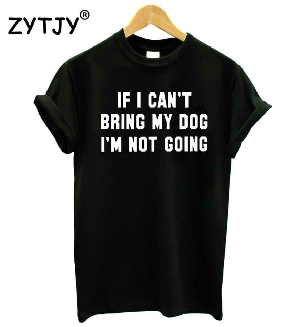 IF I CAN'T BRING MY DOG I'M NOT GOING Women tshirt Cotton Casual Funny t shirt For Lady Girl Top Tee Hipster Drop Ship S-11
