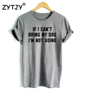 IF I CAN'T BRING MY DOG I'M NOT GOING Women tshirt Cotton Casual Funny t shirt For Lady Girl Top Tee Hipster Drop Ship S-11