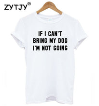 Load image into Gallery viewer, IF I CAN&#39;T BRING MY DOG I&#39;M NOT GOING Women tshirt Cotton Casual Funny t shirt For Lady Girl Top Tee Hipster Drop Ship S-11