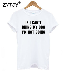 IF I CAN'T BRING MY DOG I'M NOT GOING Women tshirt Cotton Casual Funny t shirt For Lady Girl Top Tee Hipster Drop Ship S-11