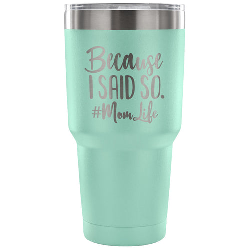 Because I Said So 30 oz Tumbler - Travel Cup, Coffee Mug
