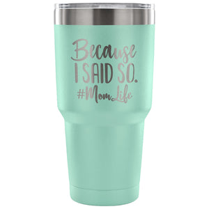 Because I Said So 30 oz Tumbler - Travel Cup, Coffee Mug