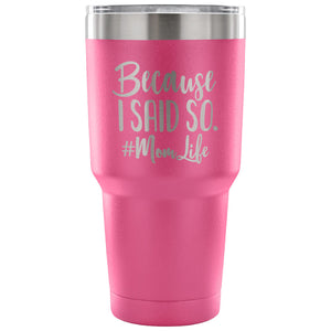 Because I Said So 30 oz Tumbler - Travel Cup, Coffee Mug