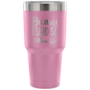 Because I Said So 30 oz Tumbler - Travel Cup, Coffee Mug