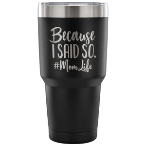 Because I Said So 30 oz Tumbler - Travel Cup, Coffee Mug