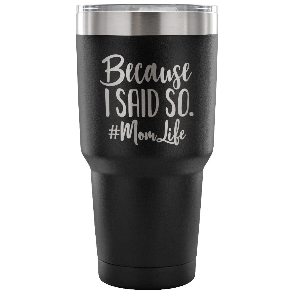 Because I Said So 30 oz Tumbler - Travel Cup, Coffee Mug