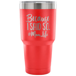 Because I Said So 30 oz Tumbler - Travel Cup, Coffee Mug