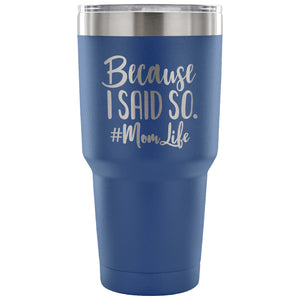 Because I Said So 30 oz Tumbler - Travel Cup, Coffee Mug