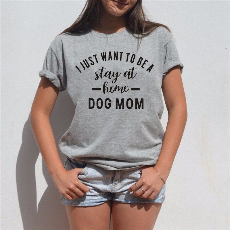 WT0071 I Just Want To Be Stay At Home Dog Mom Tee Funny Saying Print Women T Shirt
